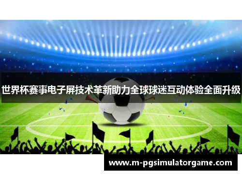 世界杯赛事电子屏技术革新助力全球球迷互动体验全面升级