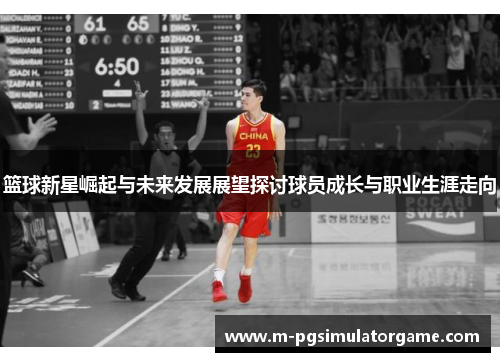 篮球新星崛起与未来发展展望探讨球员成长与职业生涯走向