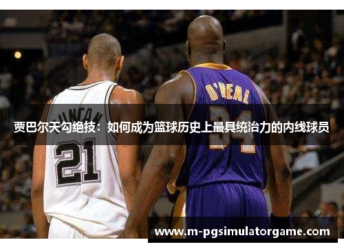 贾巴尔天勾绝技：如何成为篮球历史上最具统治力的内线球员