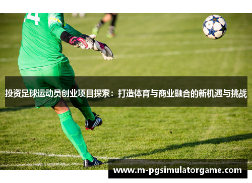 投资足球运动员创业项目探索：打造体育与商业融合的新机遇与挑战