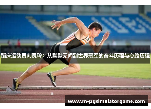 蹦床运动员刘灵玲：从默默无闻到世界冠军的奋斗历程与心路历程