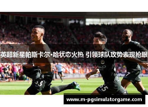 英超新星帕斯卡尔·哈状态火热 引领球队攻势表现抢眼