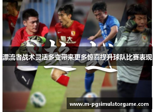 漂流者战术灵活多变带来更多惊喜提升球队比赛表现