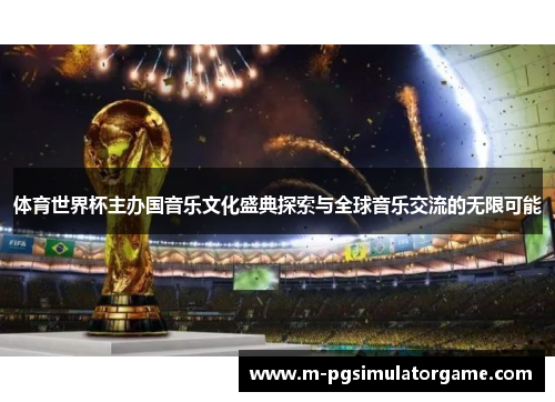 体育世界杯主办国音乐文化盛典探索与全球音乐交流的无限可能