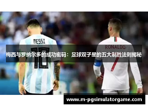梅西与罗纳尔多的成功密码：足球双子星的五大制胜法则揭秘