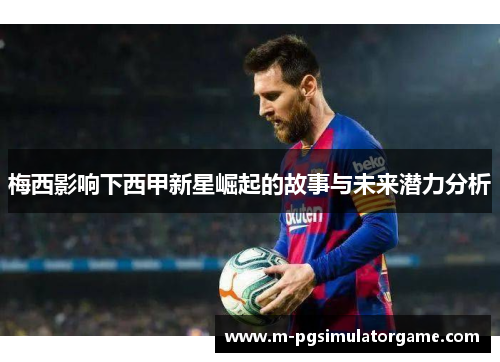 梅西影响下西甲新星崛起的故事与未来潜力分析