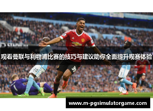 观看曼联与利物浦比赛的技巧与建议助你全面提升观赛体验