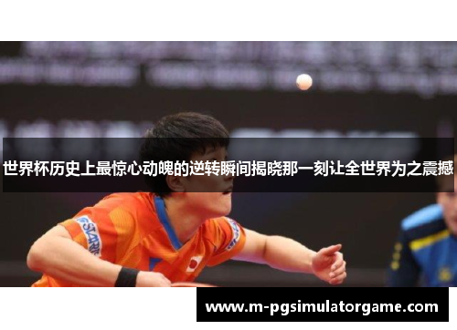 世界杯历史上最惊心动魄的逆转瞬间揭晓那一刻让全世界为之震撼