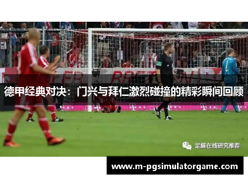 德甲经典对决：门兴与拜仁激烈碰撞的精彩瞬间回顾