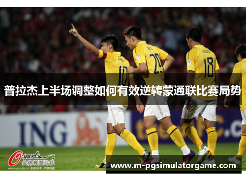 普拉杰上半场调整如何有效逆转蒙通联比赛局势