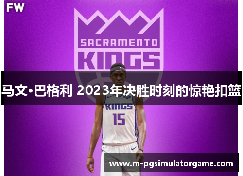 马文·巴格利 2023年决胜时刻的惊艳扣篮