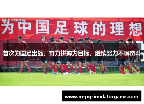 首次为国足出战，奋力拼搏为目标，继续努力不懈奋斗