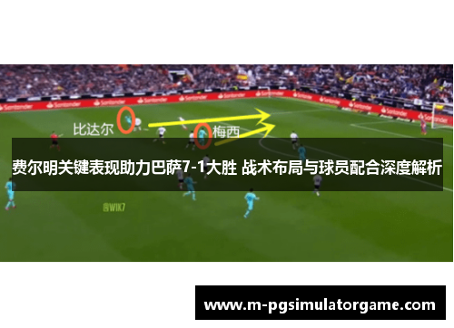 费尔明关键表现助力巴萨7-1大胜 战术布局与球员配合深度解析