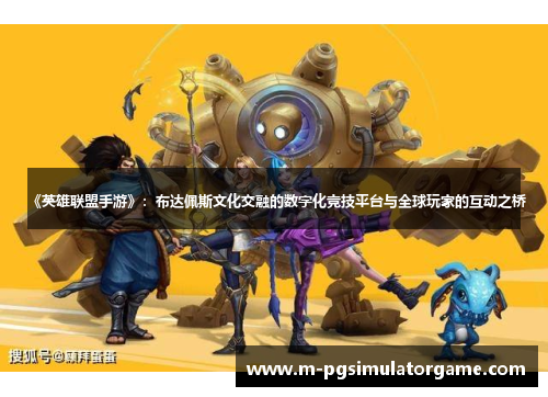 《英雄联盟手游》：布达佩斯文化交融的数字化竞技平台与全球玩家的互动之桥