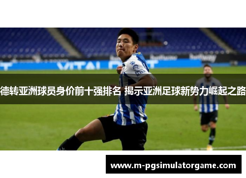德转亚洲球员身价前十强排名 揭示亚洲足球新势力崛起之路
