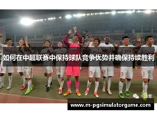 如何在中超联赛中保持球队竞争优势并确保持续胜利