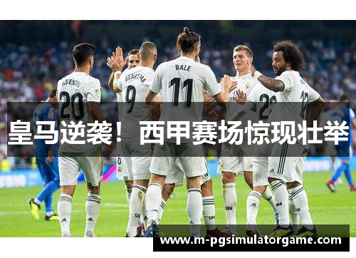 皇马逆袭！西甲赛场惊现壮举