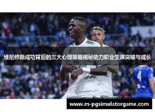维尼修斯成功背后的三大心理策略揭秘助力职业生涯突破与成长