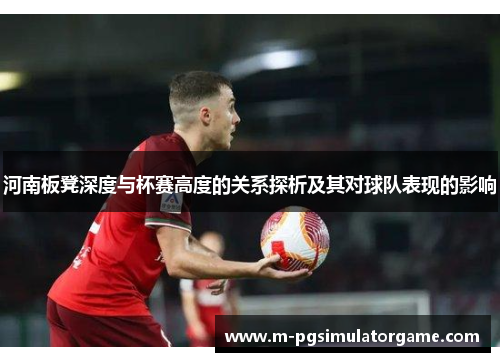 河南板凳深度与杯赛高度的关系探析及其对球队表现的影响