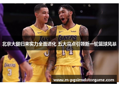 北京大腿归来实力全面进化 五大亮点引领新一轮篮球风暴