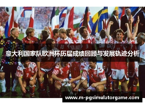 意大利国家队欧洲杯历届成绩回顾与发展轨迹分析