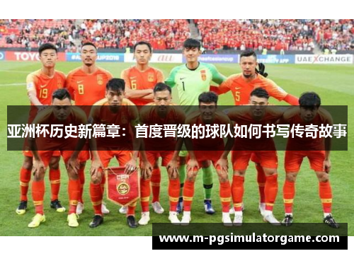 亚洲杯历史新篇章：首度晋级的球队如何书写传奇故事
