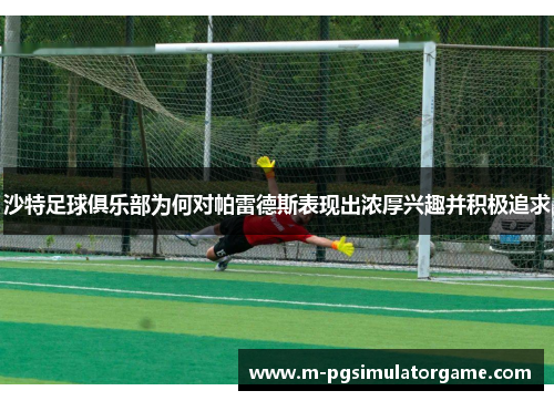 沙特足球俱乐部为何对帕雷德斯表现出浓厚兴趣并积极追求