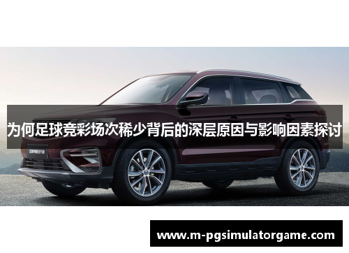 为何足球竞彩场次稀少背后的深层原因与影响因素探讨